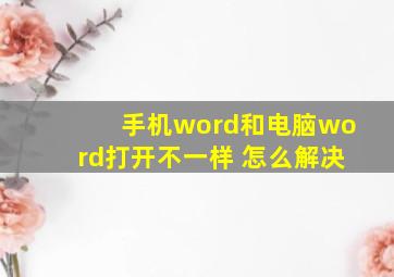 手机word和电脑word打开不一样 怎么解决